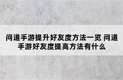 问道手游提升好友度方法一览 问道手游好友度提高方法有什么